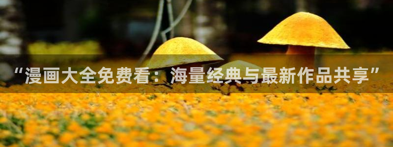 歪歪漫画w：“漫画大全免费看：海量经典与最新作品共享”