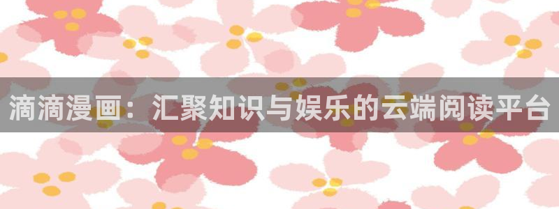 歪歪漫画 在线：滴滴漫画：汇聚知识与娱乐的云端阅读平台