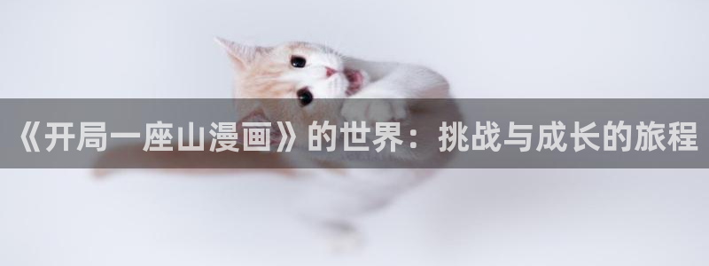 歪歪漫画在线阅读免费阅读：《开局一座山漫画》的世界：挑战与成长的旅程