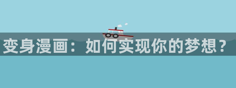 歪歪漫画正版阅读平台：变身漫画：如何实现你的梦想？
