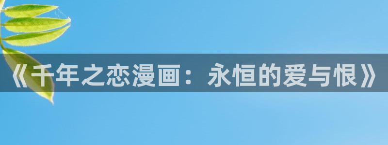 歪歪漫画网好看：《千年之恋漫画：永恒的爱与恨》